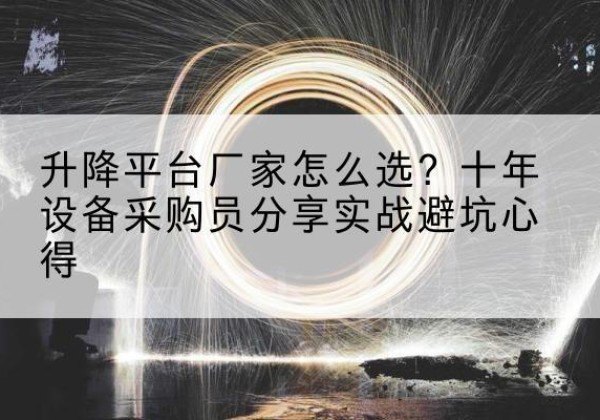 双鸭山升降平台厂家-怎么选？十年设备采购员分享实战避坑心得