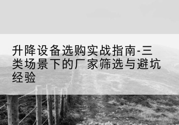 双鸭山移动式升降机厂家推荐-升降设备选购实战指南-三类场景下的厂家筛选与避坑经验