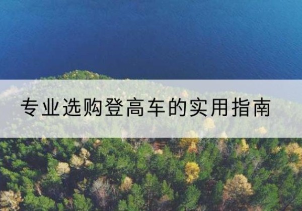 双鸭山电动登高车厂家推荐-专业选购登高车的实用指南