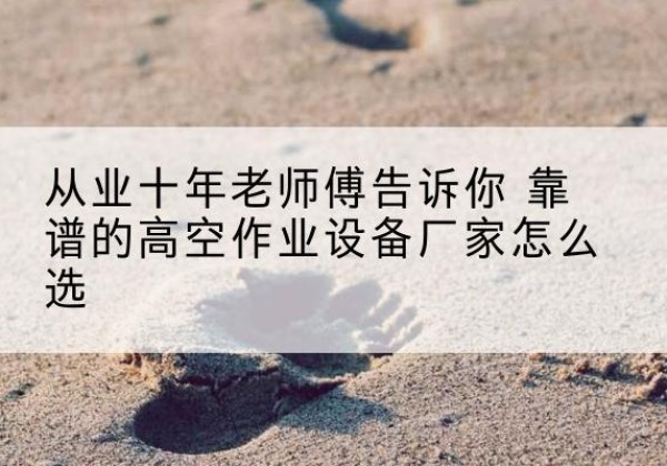 双鸭山高空作业升降机厂家推荐-从业十年老师傅告诉你 靠谱的高空作业设备厂家怎么选
